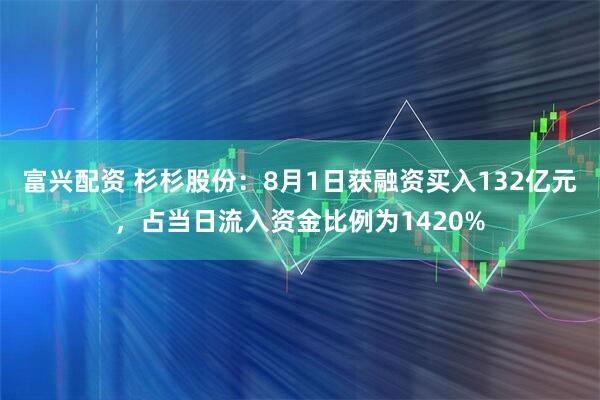 富兴配资 杉杉股份：8月1日获融资买入132亿元，占当日流入资金比例为1420%