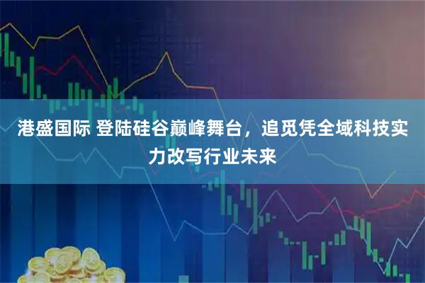 港盛国际 登陆硅谷巅峰舞台，追觅凭全域科技实力改写行业未来