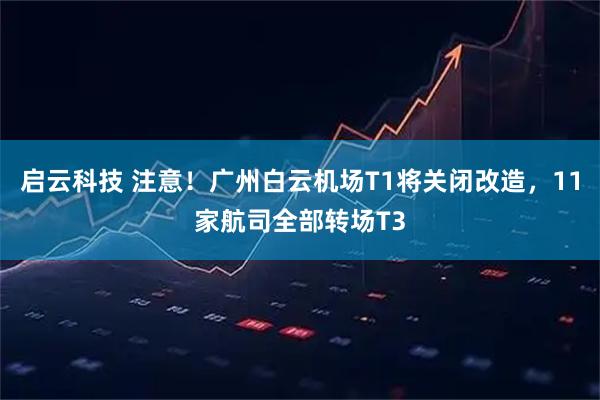 启云科技 注意！广州白云机场T1将关闭改造，11家航司全部转场T3