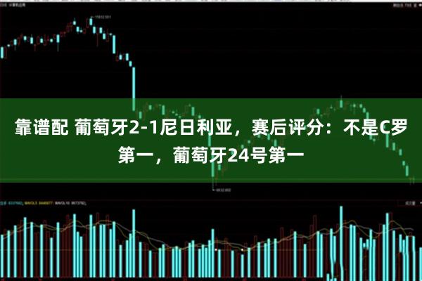 靠谱配 葡萄牙2-1尼日利亚，赛后评分：不是C罗第一，葡萄牙24号第一